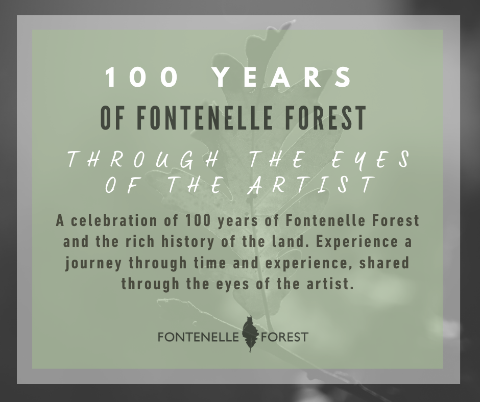 It has a light green leaf background. It has the text, "100 YEARS OF FONTENELLE FOREST THROUGH THE EYES OF THE ARTIST A celebration of 100 years of Fontenelle Forest and the rich history of the land. Experience a journey through time and experience Shared through the eyes of  the artist." and the black Fontenelle Forest logo.