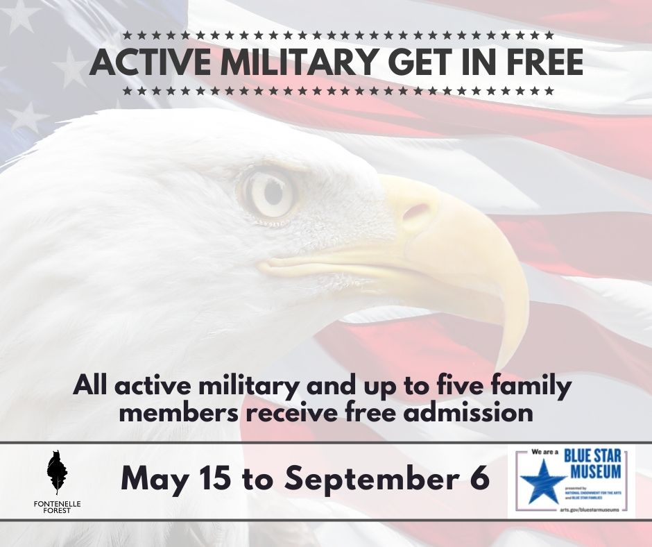 a picture of an American flag with a eagle head. It has the heading "ACTIVE MILITARY GET IN FREE". Near the bottom it has the text, "All active military and up to five family members receive free admission". It then has the Fontenelle forest logo with the text, "May 15 to September 6" and the "We are a BLUE STAR MUSEUM" label
