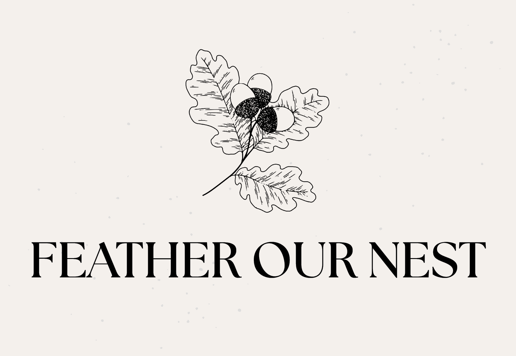 Black and White Sketch of acorns and oak leaves underscored by the words "Feather Our Nest."